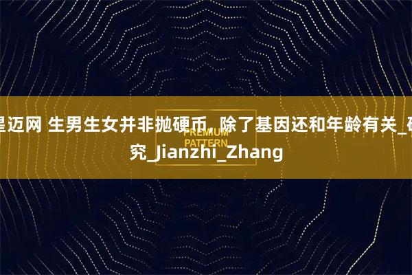 星迈网 生男生女并非抛硬币, 除了基因还和年龄有关_研究_Jianzhi_Zhang