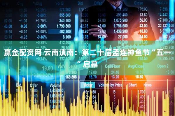 赢金配资网 云南滇南：第二十届孟连神鱼节“五一”启幕