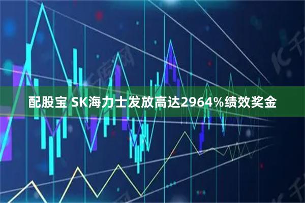 配股宝 SK海力士发放高达2964%绩效奖金