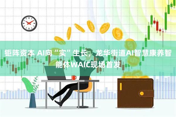 钜阵资本 AI向“实”生长，龙华街道AI智慧康养智能体WAIC现场首发